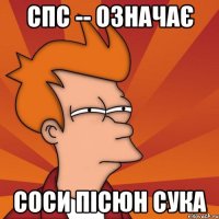 спс -- означає соси пісюн сука