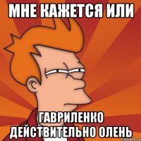мне кажется или гавриленко действительно ОЛЕНЬ