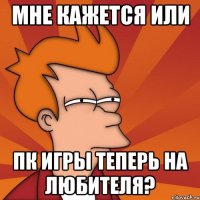 мне кажется или пк игры теперь на любителя?