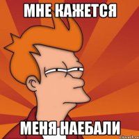мне кажется меня наебали