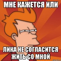 мне кажется или Лика не согласится жить со мной