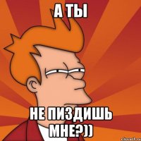 а ты не пиздишь мне?))