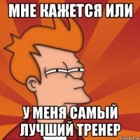 МНЕ КАЖЕТСЯ ИЛИ У МЕНЯ САМЫЙ ЛУЧШИЙ ТРЕНЕР