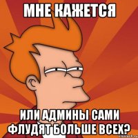 Мне кажется или админы сами флудят больше всех?