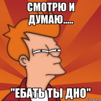 Смотрю и думаю..... "Ебать ты дно"
