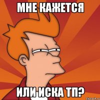 мне кажется или Иска тп?