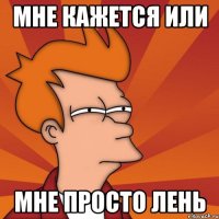 мне кажется или мне просто лень