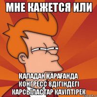мне кажется или Қаладан қарағанда Конгресс 8дігіндегі карсыластар кауіптірек