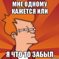 мне одному кажется или я что то забыл