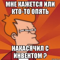 Мне кажется или кто-то опять накасячил с инвентом ?