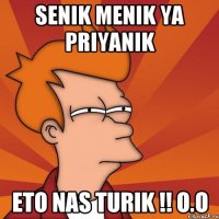 senik menik ya priyanik eto nas Turik !! o.O