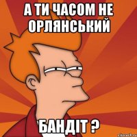 А ти часом не Орлянський Бандіт ?