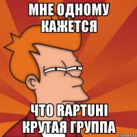 мне одному кажется что raptuhi крутая группа