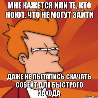 Мне кажется или те, кто ноют, что не могут зайти Даже не пытались скачать собейт для быстрого захода