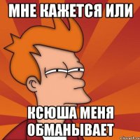 мне кажется или КСЮША МЕНЯ ОБМАНЫВАЕТ