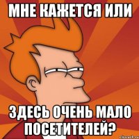 Мне кажется или здесь очень мало посетителей?
