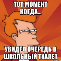 Тот момент когда... Увидел очередь в школьный туалет