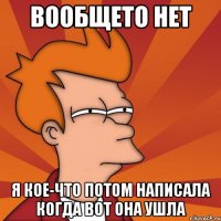 вообщето нет я кое-что потом написала когда вот она ушла