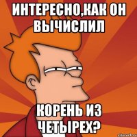 Интересно,как он вычислил корень из четырех?