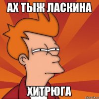 Ах тыж ласкина Хитрюга