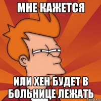 Мне кажется или Хен будет в больнице лежать