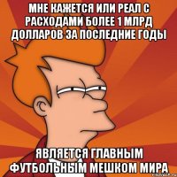 мне кажется или реал с расходами более 1 млрд долларов за последние годы является главным футбольным мешком мира