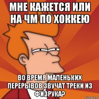 МНЕ КАЖЕТСЯ ИЛИ НА ЧМ ПО ХОККЕЮ ВО ВРЕМЯ МАЛЕНЬКИХ ПЕРЕРЫВОВ ЗВУЧАТ ТРЕКИ ИЗ ФИЗРУКА?