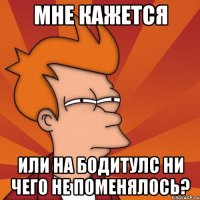 Мне кажется Или на Бодитулс ни чего не поменялось?