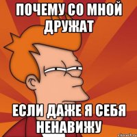 почему со мной дружат если даже я себя ненавижу