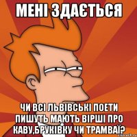 Мені здається чи всі львівські поети пишуть мають вірші про каву,бруківку чи трамваї?