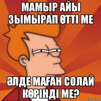 Мамыр айы зымырап өтті ме әлде маған солай көрінді ме?