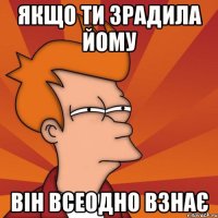 Якщо ти зрадила йому він всеодно взнає