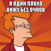 я один плохо вижу без очков 