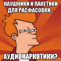 Наушники и пакетики для расфасовки... Аудионаркотики?