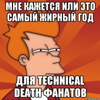 мне кажется или это самый жирный год для technical death фанатов