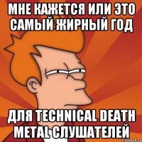 мне кажется или это самый жирный год для technical death metal слушателей