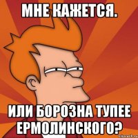 Мне кажется. Или борозна тупее ермолинского?