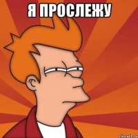 я прослежу 