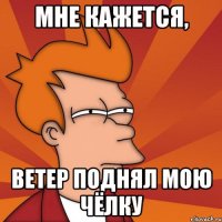 мне кажется, ветер поднял мою чёлку