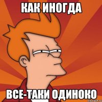 как иногда все-таки одиноко
