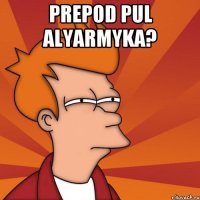 PREPOD PUL ALYARMYKA? 