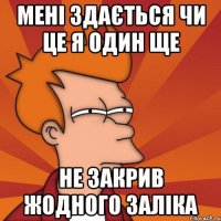 МЕНІ ЗДАЄТЬСЯ ЧИ ЦЕ Я ОДИН ЩЕ НЕ ЗАКРИВ ЖОДНОГО ЗАЛІКА