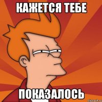 Кажется тебе показалось