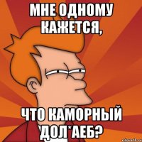 Мне одному кажется, что Каморный дол*аеб?