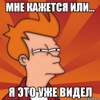мне кажется или... я это уже видел