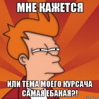 Мне кажется Или тема моего курсача самая ебаная?!