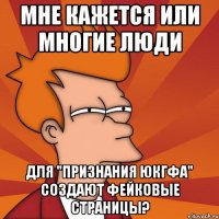Мне кажется или многие люди для "Признания ЮКГФА" создают фейковые страницы?