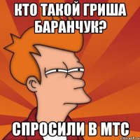 Кто такой Гриша Баранчук? Спросили в МТС