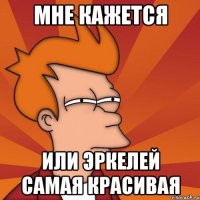 мне кажется или Эркелей самая красивая