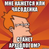 Мне кажется или Часодейка станет археологом?